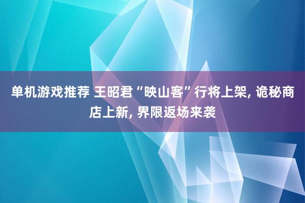 单机游戏推荐 王昭君“映山客”行将上架, 诡秘商店上新, 界限返场来袭