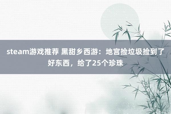 steam游戏推荐 黑甜乡西游：地宫捡垃圾捡到了好东西，给了25个珍珠