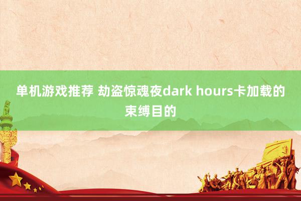 单机游戏推荐 劫盗惊魂夜dark hours卡加载的束缚目的