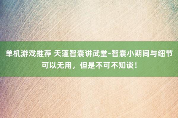 单机游戏推荐 天蓬智囊讲武堂-智囊小期间与细节可以无用，但是不可不知谈！