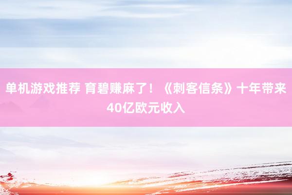 单机游戏推荐 育碧赚麻了！《刺客信条》十年带来40亿欧元收入