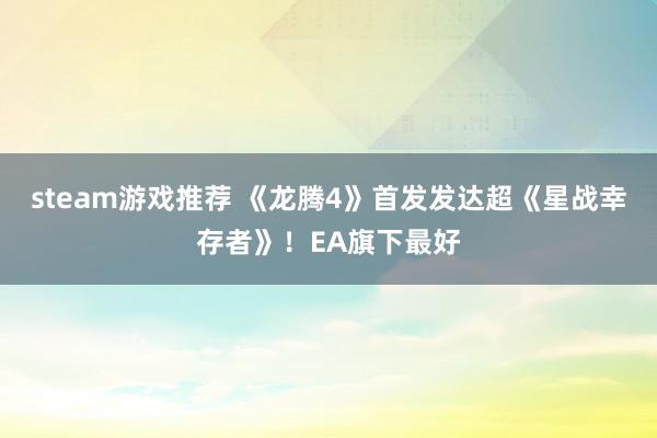 steam游戏推荐 《龙腾4》首发发达超《星战幸存者》！EA旗下最好