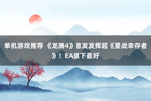 单机游戏推荐 《龙腾4》首发发挥超《星战幸存者》！EA旗下最好