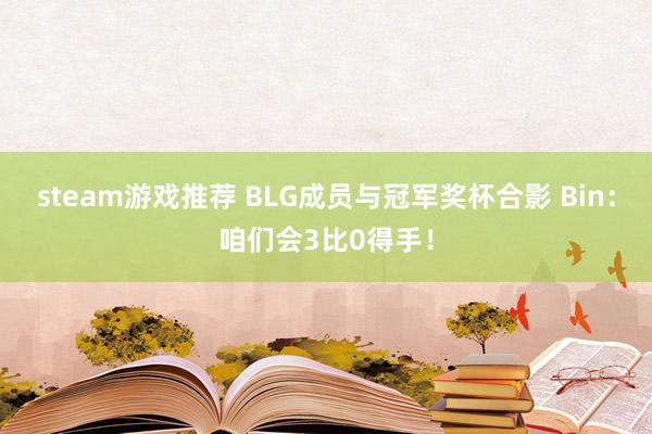 steam游戏推荐 BLG成员与冠军奖杯合影 Bin：咱们会3比0得手！