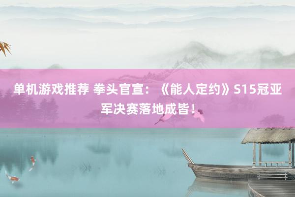 单机游戏推荐 拳头官宣：《能人定约》S15冠亚军决赛落地成皆！