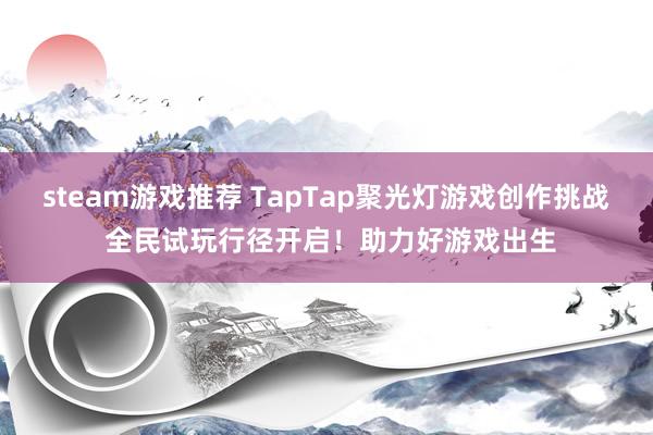 steam游戏推荐 TapTap聚光灯游戏创作挑战 全民试玩行径开启！助力好游戏出生