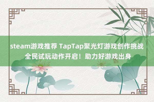 steam游戏推荐 TapTap聚光灯游戏创作挑战 全民试玩动作开启！助力好游戏出身