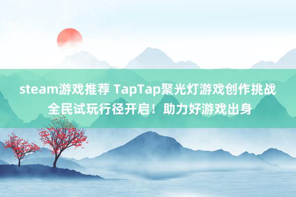 steam游戏推荐 TapTap聚光灯游戏创作挑战 全民试玩行径开启！助力好游戏出身