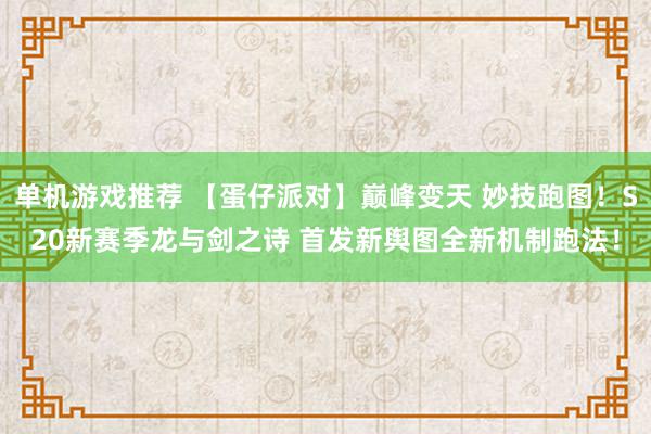 单机游戏推荐 【蛋仔派对】巅峰变天 妙技跑图！S20新赛季龙与剑之诗 首发新舆图全新机制跑法！