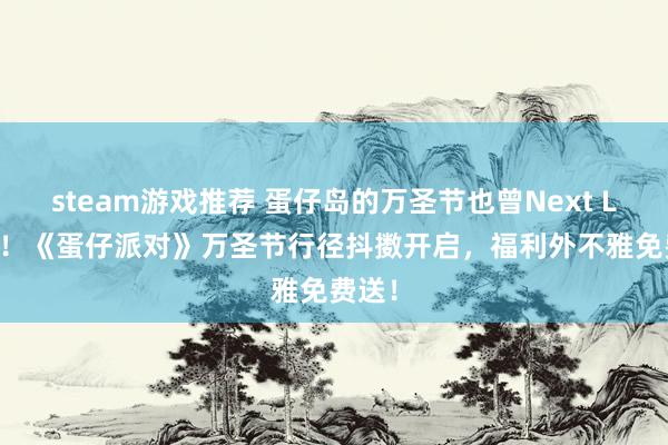 steam游戏推荐 蛋仔岛的万圣节也曾Next Level！《蛋仔派对》万圣节行径抖擞开启，福利外不雅免费送！