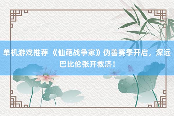 单机游戏推荐 《仙葩战争家》伪善赛季开启，深远巴比伦张开救济！