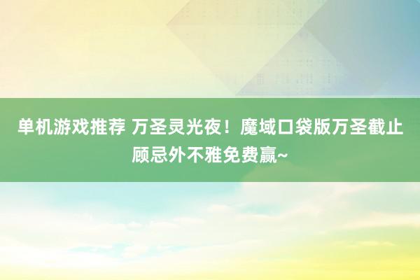 单机游戏推荐 万圣灵光夜！魔域口袋版万圣截止顾忌外不雅免费赢~