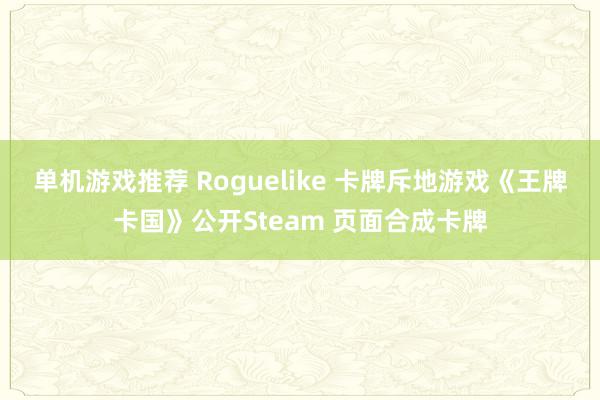 单机游戏推荐 Roguelike 卡牌斥地游戏《王牌卡国》公开Steam 页面合成卡牌