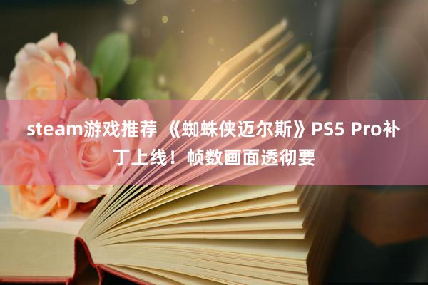 steam游戏推荐 《蜘蛛侠迈尔斯》PS5 Pro补丁上线！帧数画面透彻要