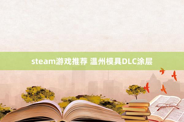 steam游戏推荐 温州模具DLC涂层