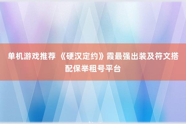 单机游戏推荐 《硬汉定约》霞最强出装及符文搭配保举租号平台