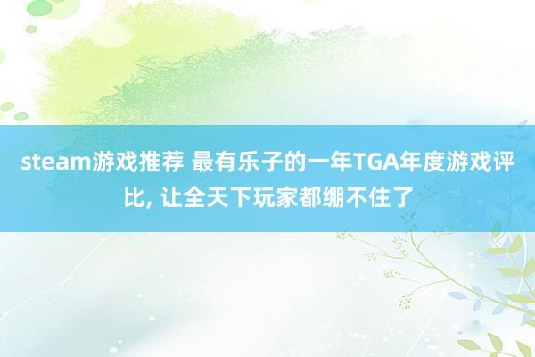 steam游戏推荐 最有乐子的一年TGA年度游戏评比, 让全天下玩家都绷不住了