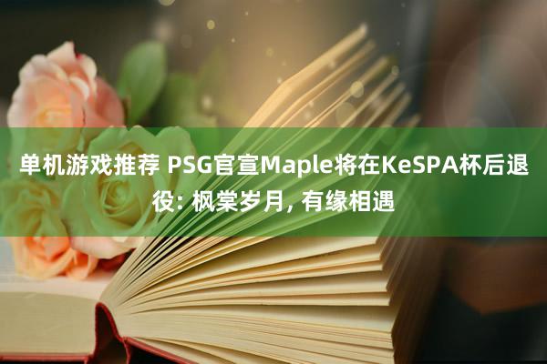 单机游戏推荐 PSG官宣Maple将在KeSPA杯后退役: 枫棠岁月, 有缘相遇