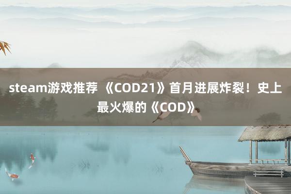 steam游戏推荐 《COD21》首月进展炸裂！史上最火爆的《COD》