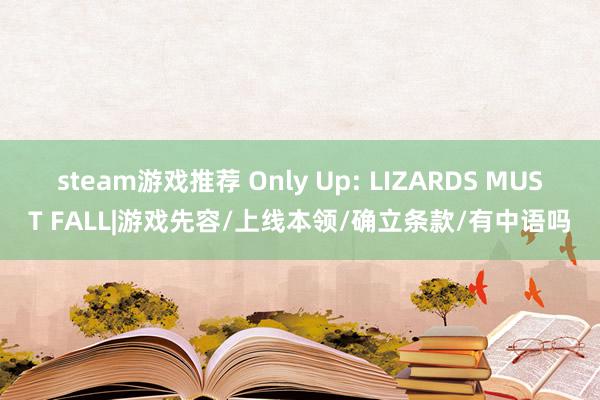 steam游戏推荐 Only Up: LIZARDS MUST FALL|游戏先容/上线本领/确立条款/有中语吗