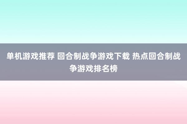 单机游戏推荐 回合制战争游戏下载 热点回合制战争游戏排名榜