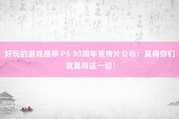 好玩的游戏推荐 PS 30周年宣传片公布：莫得你们 就莫得这一切！