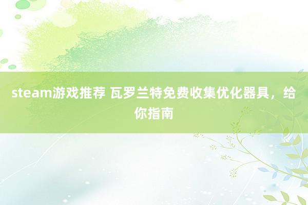 steam游戏推荐 瓦罗兰特免费收集优化器具，给你指南