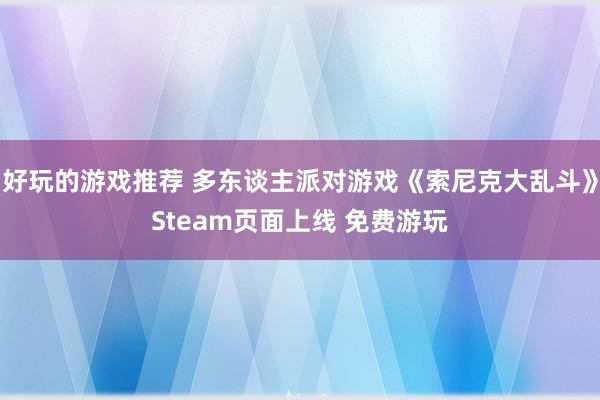 好玩的游戏推荐 多东谈主派对游戏《索尼克大乱斗》Steam页面上线 免费游玩