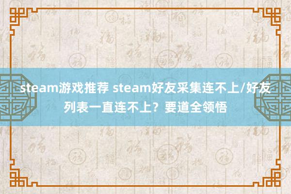 steam游戏推荐 steam好友采集连不上/好友列表一直连不上？要道全领悟