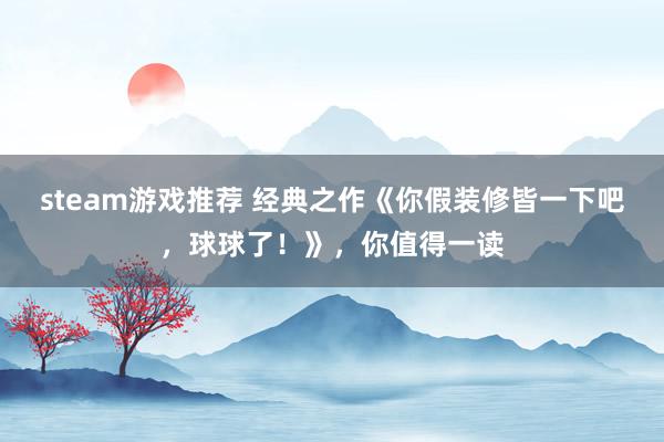 steam游戏推荐 经典之作《你假装修皆一下吧，球球了！》，你值得一读