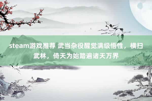 steam游戏推荐 武当杂役醒觉满级悟性，横扫武林，倚天为始踏遍诸天万界