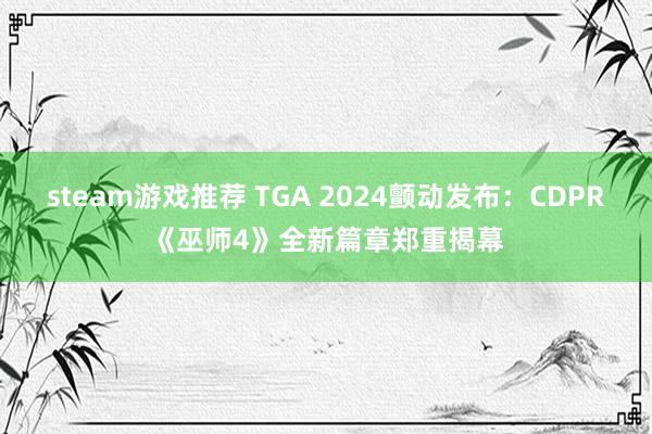 steam游戏推荐 TGA 2024颤动发布：CDPR《巫师4》全新篇章郑重揭幕