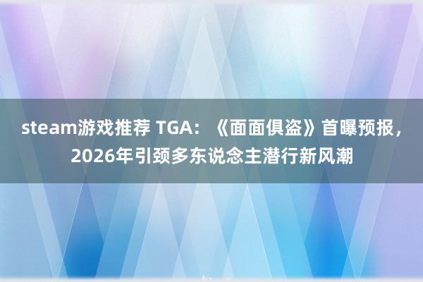 steam游戏推荐 TGA：《面面俱盗》首曝预报，2026年引颈多东说念主潜行新风潮