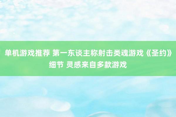 单机游戏推荐 第一东谈主称射击类魂游戏《圣约》细节 灵感来自多款游戏