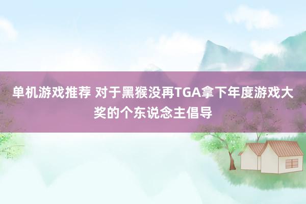 单机游戏推荐 对于黑猴没再TGA拿下年度游戏大奖的个东说念主倡导