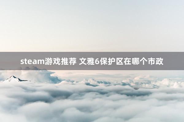 steam游戏推荐 文雅6保护区在哪个市政