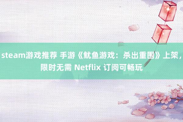 steam游戏推荐 手游《鱿鱼游戏：杀出重围》上架，限时无需 Netflix 订阅可畅玩