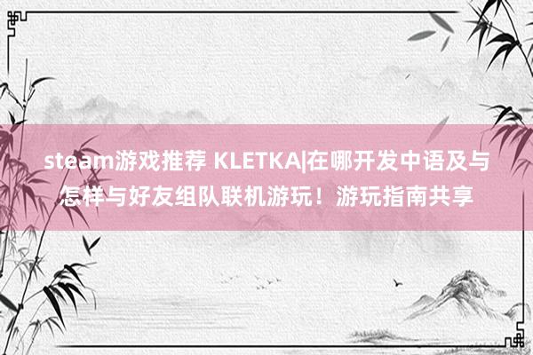 steam游戏推荐 KLETKA|在哪开发中语及与怎样与好友组队联机游玩！游玩指南共享