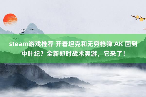 steam游戏推荐 开着坦克和无穷枪弹 AK 回到中叶纪？全新即时战术爽游，它来了！