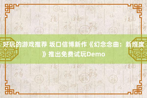 好玩的游戏推荐 坂口信博新作《幻念念曲：新维度》推出免费试玩Demo