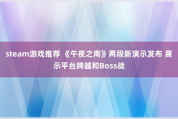 steam游戏推荐 《午夜之南》两段新演示发布 展示平台跨越和Boss战