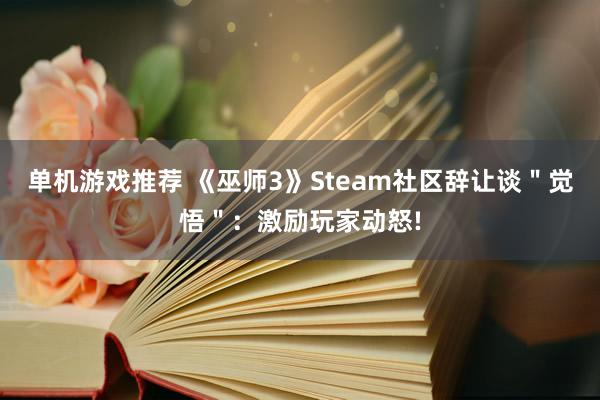 单机游戏推荐 《巫师3》Steam社区辞让谈＂觉悟＂：激励玩家动怒!