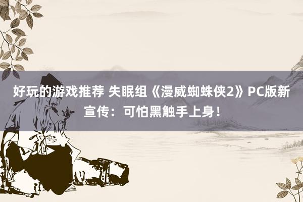 好玩的游戏推荐 失眠组《漫威蜘蛛侠2》PC版新宣传：可怕黑触手上身！