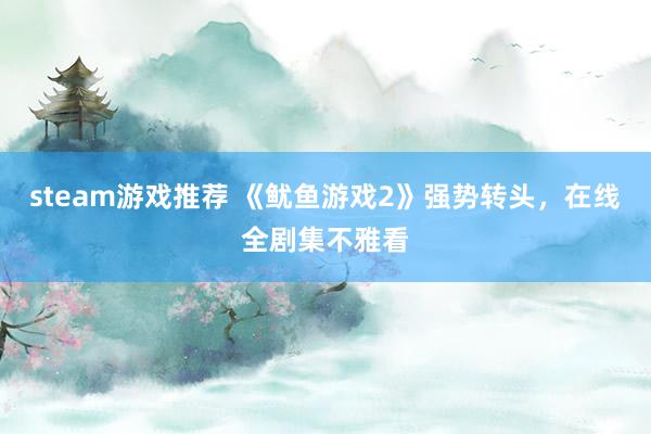 steam游戏推荐 《鱿鱼游戏2》强势转头，在线全剧集不雅看