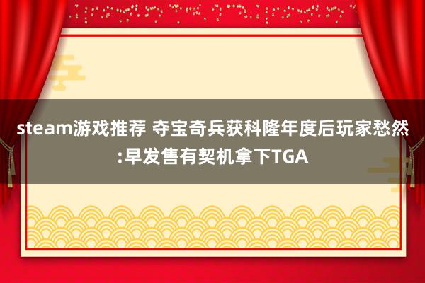 steam游戏推荐 夺宝奇兵获科隆年度后玩家愁然:早发售有契机拿下TGA