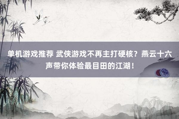 单机游戏推荐 武侠游戏不再主打硬核？燕云十六声带你体验最目田的江湖！