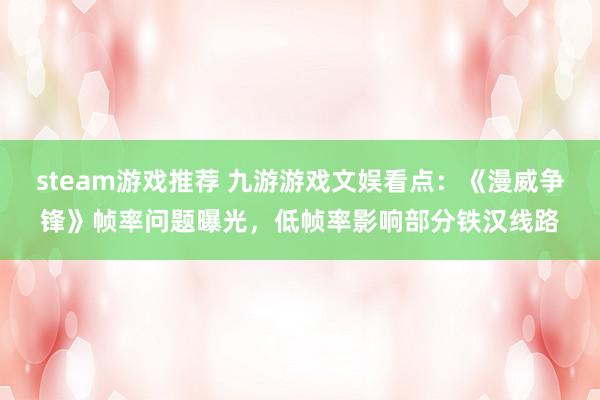 steam游戏推荐 九游游戏文娱看点：《漫威争锋》帧率问题曝光，低帧率影响部分铁汉线路