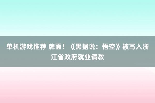 单机游戏推荐 牌面！《黑据说：悟空》被写入浙江省政府就业请教