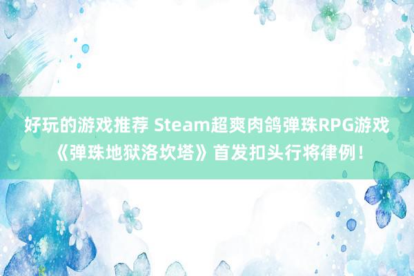 好玩的游戏推荐 Steam超爽肉鸽弹珠RPG游戏《弹珠地狱洛坎塔》首发扣头行将律例！