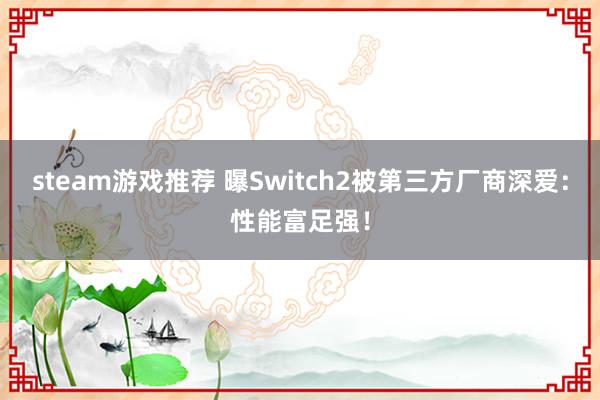 steam游戏推荐 曝Switch2被第三方厂商深爱：性能富足强！